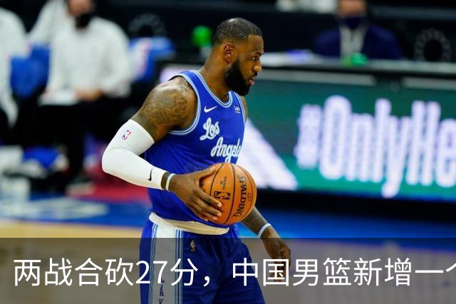 两战合砍27分，中国男篮新增一个尖刀型后卫，球迷：关键是敢打