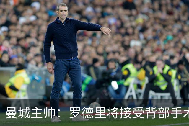 曼城主帅：罗德里将接受背部手术