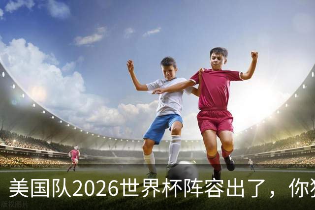 美国队2026世界杯阵容出了，你猜对几个？