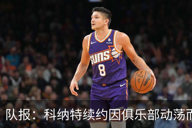 队报：科纳特续约因俱乐部动荡而告吹，穆帅亲自参与招募球员