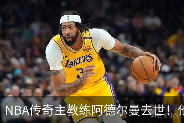 NBA传奇主教练阿德尔曼去世！他是姚明恩师，率火箭队打出22连胜，打进西部半决赛与总冠军湖人队抢七惜败